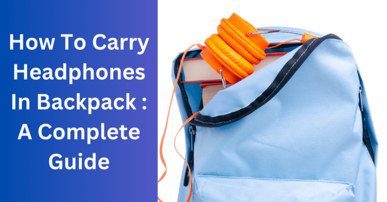 How To Carry Headphones In Backpack : A Complete Guide